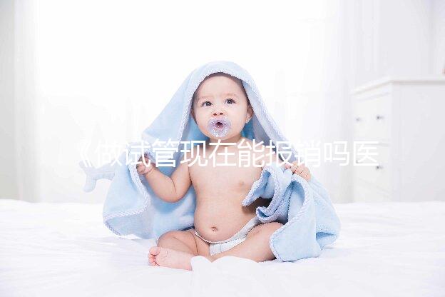 《做試管現在能報銷嗎醫保?全面解析與報銷流程!》