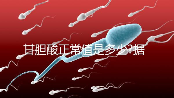 甘膽酸正常值是多少?據(jù)說孕婦普遍高于正常人