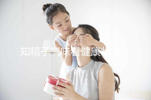 知精子氣味看健康狀態，惡臭、異味大得及早治療