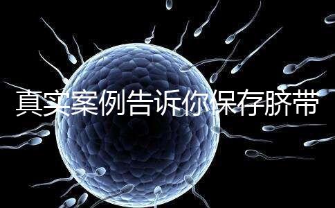 真實案例告訴你保存臍帶血的必要性，對胎兒和家人意義重大