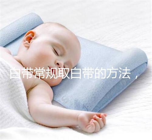 白帶常規(guī)取白帶的方法，選對取帶姿勢可避免不必要疼痛