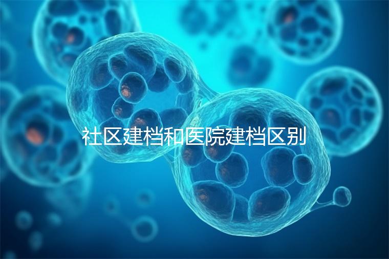 社區(qū)建檔和醫(yī)院建檔區(qū)別不大，預(yù)約掛號、抽血樣都不少