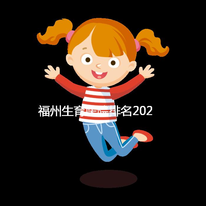 福州生育醫(yī)院排名2024，900醫(yī)院，福建婦幼便宜安全