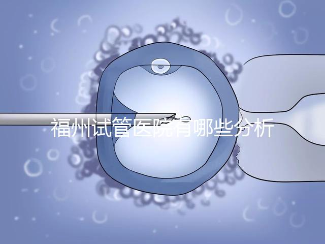 福州試管醫院有哪些分析，哪個好，哪個地址好？
