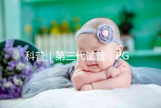 科普|第三代試管(PGT)技術(shù)胚胎遺傳學(xué)篩選流程大揭秘~