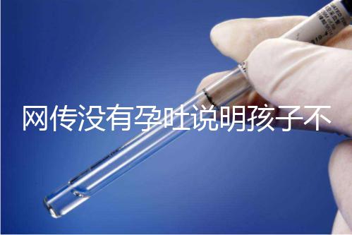 網(wǎng)傳沒(méi)有孕吐說(shuō)明孩子不聰明，到底怎么回事？