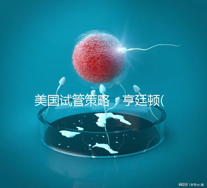 美國試管策略：亨廷頓(HRC)介紹了試管嬰兒在生育中心的四大優勢！