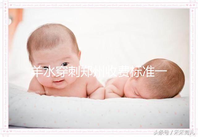 羊水穿刺鄭州收費標準一覽，找對醫院不僅報銷還免費