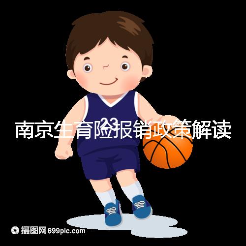 南京生育險報銷政策解讀,鼓樓等區(qū)交滿10個月按標準可報銷