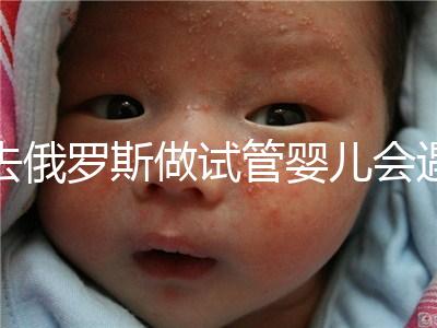 去俄羅斯做試管嬰兒會遇到騙局嗎？詳細分析四大謠言