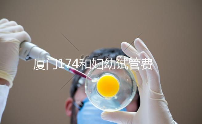 廈門174和婦幼試管費用差別不大，想生雙胞胎選誰好看這