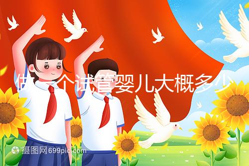 做一個試管嬰兒大概多少錢？普通家庭能接受嗎？