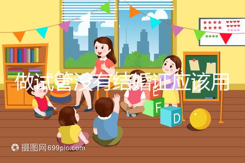 做試管沒有結婚證應該用什么代替,沒結婚證試管嬰兒特殊渠道