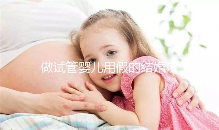 做試管嬰兒用假的結婚證可以嗎？