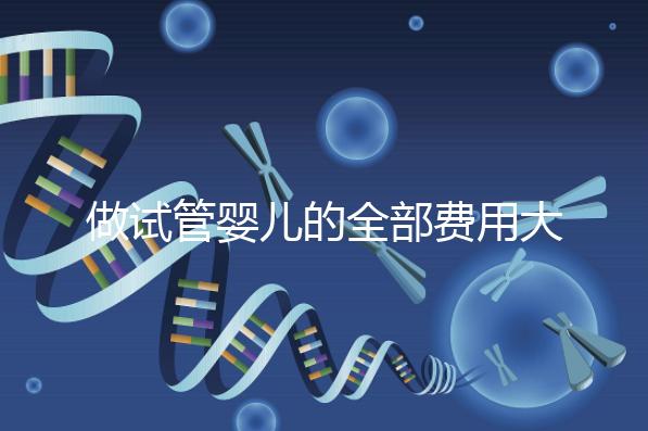 做試管嬰兒的全部費用大概是多少（做試管嬰兒的全部費用大概是多少掛號哈爾濱天元婦產）