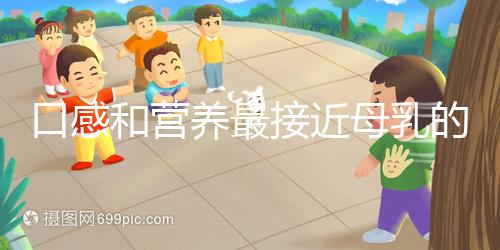 口感和營(yíng)養(yǎng)最接近母乳的奶粉排名,美素佳兒排名第一