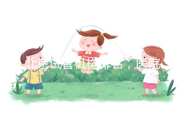 北京試管機構(gòu)排名，醫(yī)院費用一覽及成功率解析