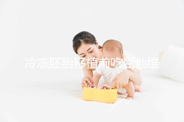 冷凍胚胎移植前吃屈他維林有影響力的謠言！相反，它可以提高懷孕的概率