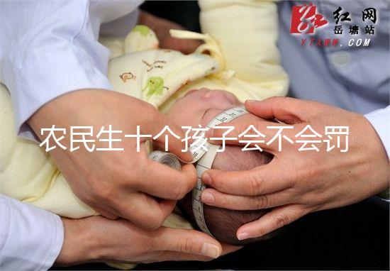 農(nóng)民生十個孩子會不會罰款、嚴重超生是否違法,想知道戳