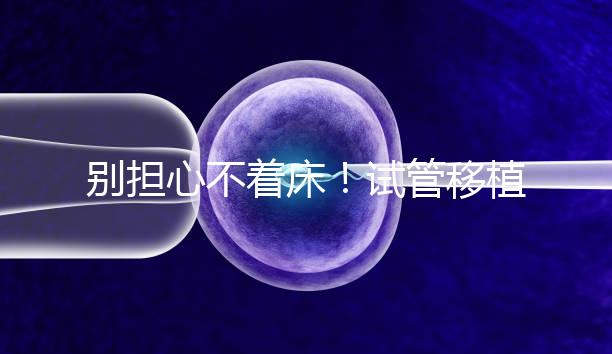 別擔心不著床！試管移植后刺痛感這幾天就會消失...