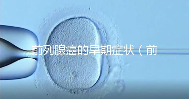 前列腺癌的早期癥狀（前列腺癌的早期癥狀及表現(xiàn)）