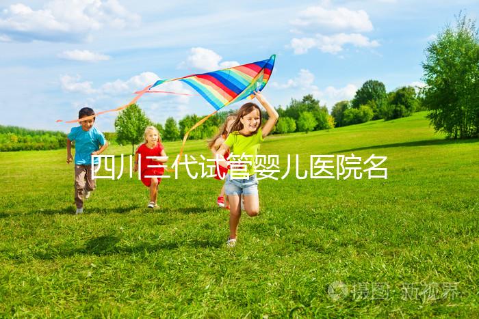四川三代試管嬰兒醫(yī)院名單大全,這三家醫(yī)院任意選擇
