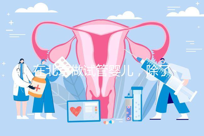 在北京做試管嬰兒，除了北醫(yī)三院，還有其他建議去的醫(yī)院嗎？