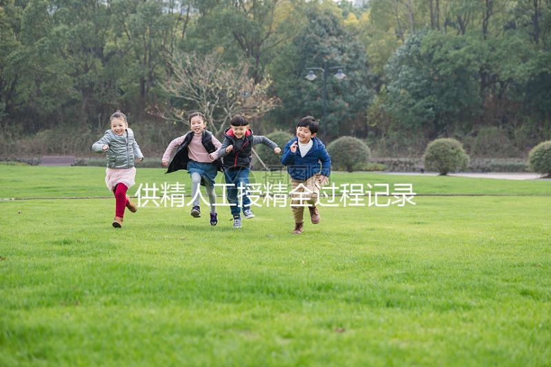 供精人工授精全過程記錄,5步必要流程一個(gè)不能少