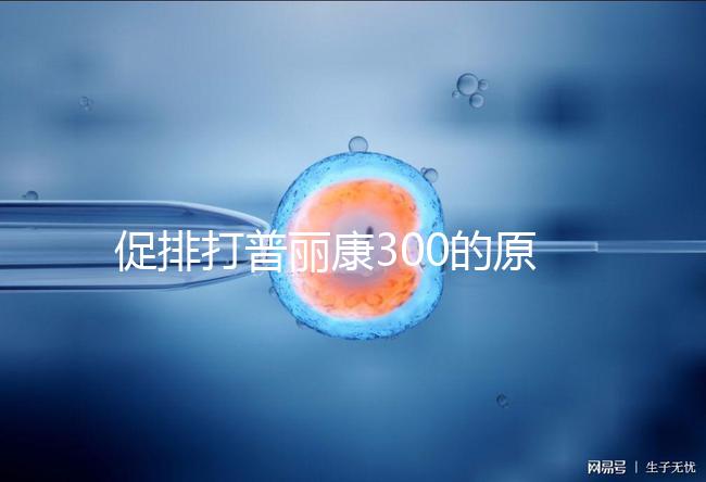 促排打普麗康300的原因是什么？不要還是不造的看卵巢怎么知道？