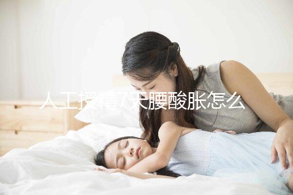 人工授精7天腰酸脹怎么回事？答案在這里看完怎么緩解？