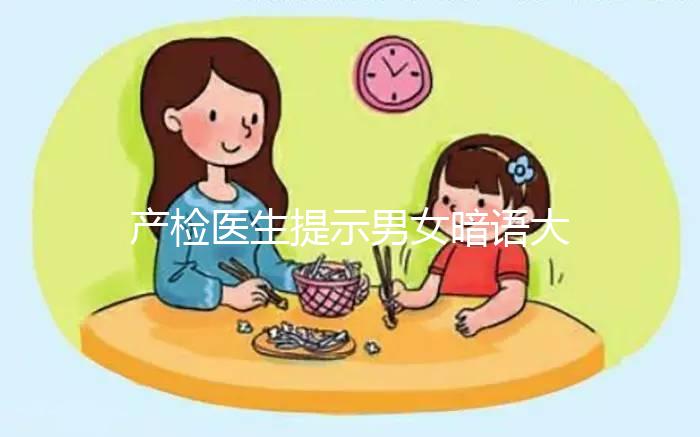產(chǎn)檢醫(yī)生提示男女暗語大全，四維時(shí)暗示胎兒性別竟會這么說
