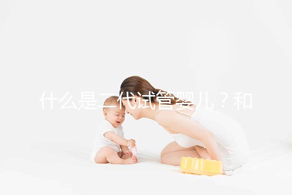 什么是二代試管嬰兒？和三代有何區(qū)別？