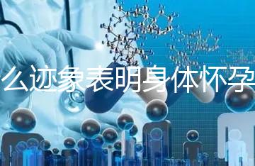 什么跡象表明身體懷孕了？