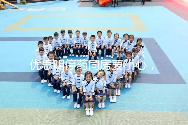 優思明停藥同房要小心，提前了解4大注意事項很有必要