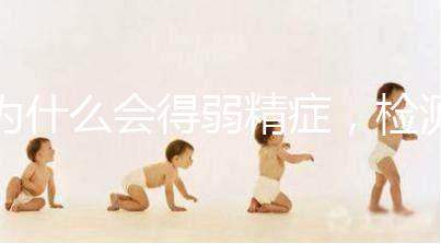 為什么會得弱精癥，檢測精子質量至少禁欲5天