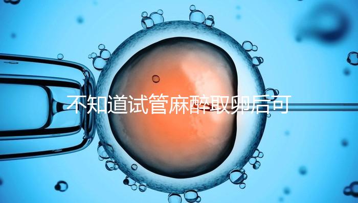 不知道試管麻醉取卵后可否吃薯片？看完注意事項便明了