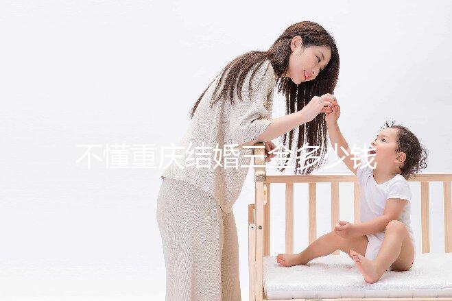 不懂重慶結婚三金多少錢快收藏，江北區要不要三萬早了解
