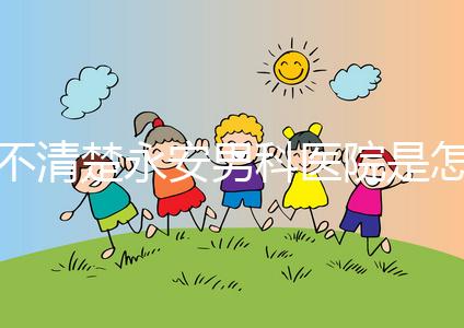 不清楚永安男科醫(yī)院是怎樣進(jìn)入的，過來的人告訴你哪一家最好？