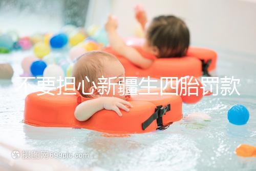 不要擔(dān)心新疆生四胎罰款多少錢，先搞清2024年新政策