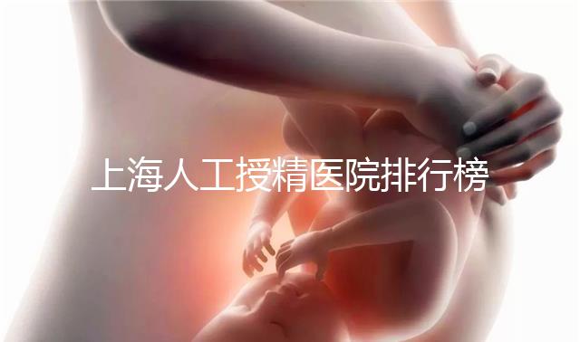 上海人工授精醫院排行榜出爐！浦東這些機構生殖醫生好