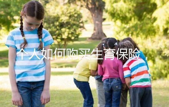 個人如何購買生育保險(xiǎn)，這2種方法沒工作一樣可以買