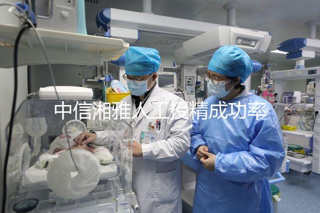 中信湘雅人工授精成功率曝光，4次不成功費(fèi)用可不低