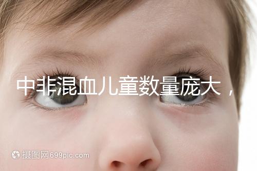 中非混血兒童數量龐大,大部分難以被國人接受