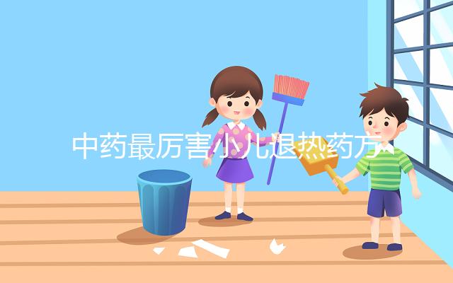 中藥最厲害小兒退熱藥方曝光，十大退燒中草藥中牢記這三味