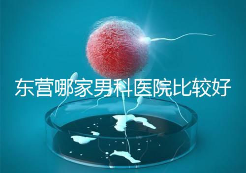東營哪家男科醫(yī)院比較好？十家機(jī)構(gòu)實(shí)力競(jìng)爭(zhēng)激烈