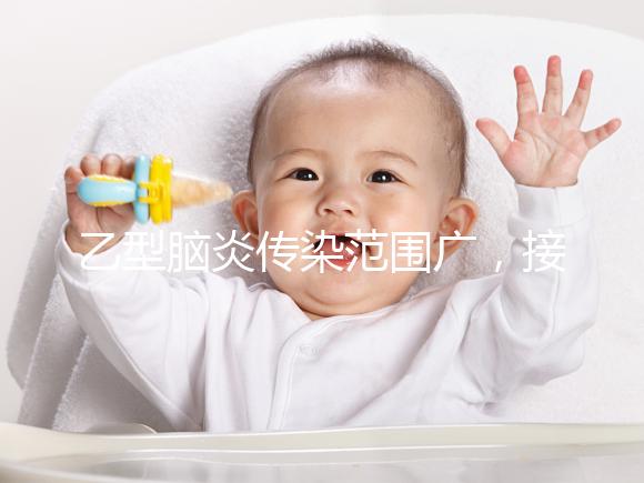 乙型腦炎傳染范圍廣,接種乙腦疫苗可預(yù)防