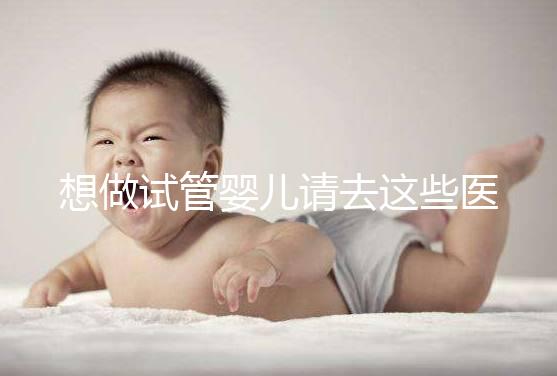 想做試管嬰兒請(qǐng)去這些醫(yī)療機(jī)構(gòu),不要被騙!