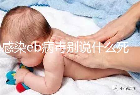 感染eb病毒別說(shuō)什么死不死,早發(fā)現(xiàn)才能早治療
