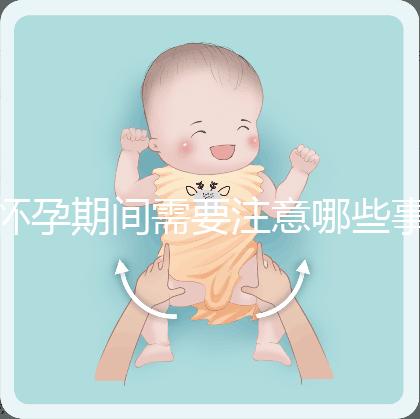 懷孕期間需要注意哪些事項？