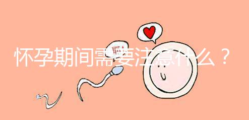 懷孕期間需要注意什么？